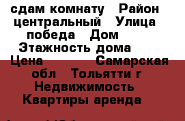 сдам комнату › Район ­ центральный › Улица ­ победа › Дом ­ 18 › Этажность дома ­ 5 › Цена ­ 4 000 - Самарская обл., Тольятти г. Недвижимость » Квартиры аренда   